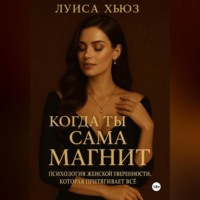 Луиса Хьюз. Когда ты сама магнит. Психология женской уверенности, которая притягивает всё