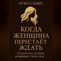 Луиса Хьюз. Когда женщина перестаёт ждать. Психология, которая возвращает твою силу