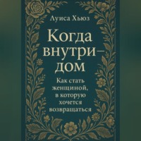 Луиса Хьюз. Когда внутри – дом. Как стать женщиной, в которой хочется возвращаться