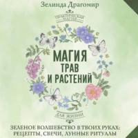 Зелинда Драгомир. Магия трав и растений. Зеленое волшебство в твоих руках: рецепты, свечи, лунные ритуалы зеленой ведьмы