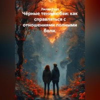 Лилия Роуз. Чёрные тени любви: как справляться с отношениями полными боли