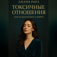 Лилия Роуз. Токсичные отношения: как их распознать и выйти.