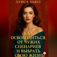 Луиса Хьюз. Как освободиться от чужих сценариев и выбрать свою жизнь