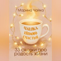 Марина Чайка. Чашка тёплого счастья. 33 сказки про радость жизни