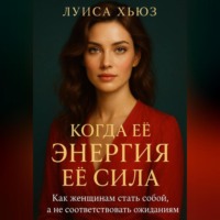 Луиса Хьюз. Когда её энергия её сила. Как женщинам стать собой, а не соответствовать ожиданиям