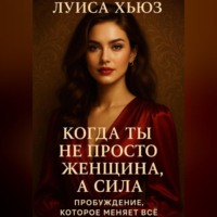 Луиса Хьюз. Когда ты не просто женщина, а сила. Пробуждение, которое меняет всё