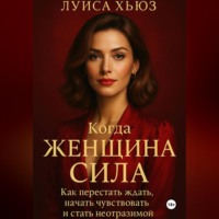 Луиса Хьюз. Когда женщина сила. Как перестать ждать, начать чувствовать и стать неотразимой