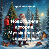 Сергей Владимирович Матковский. Новогодняя история. Музыкальный спектакль.