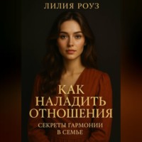 Лилия Роуз. Как наладить отношения: секреты гармонии в семье.