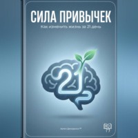 . Сила привычек: Как изменить жизнь за 21 день