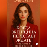 Луиса Хьюз. Когда женщина перестаёт ждать. Код своей новой жизни