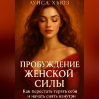 Луиса Хьюз. Пробуждение Женской Силы. Как перестать терять себя и начать сиять изнутри