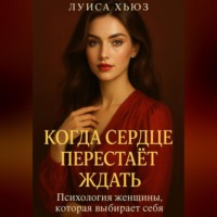 Луиса Хьюз. Когда сердце перестаёт ждать. Психология женщины, которая выбирает себя