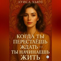Луиса Хьюз. Когда ты перестаёшь ждать – ты начинаешь жить