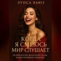 Луиса Хьюз. Когда я смеюсь мир слушает. Психология женской силы и внутренней свободы