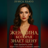 Луиса Хьюз. Женщина, которая знает цену. Как принять себя, перестать ждать и наконец зажить