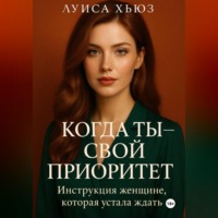 Луиса Хьюз. Когда ты – свой приоритет. Инструкция женщине, которая устала ждать