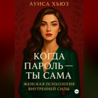 Луиса Хьюз. Когда пароль – ты сама. Женская психология внутренней силы