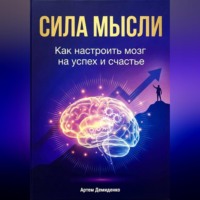 Артем Демиденко. Сила мысли: Как настроить мозг на успех и счастье