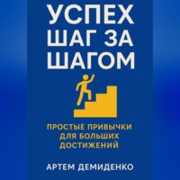 Артем Демиденко. Успех шаг за шагом: Простые привычки для больших достижений