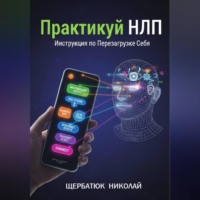 Николай Щербатюк. Практикуй НЛП: Инструкция по Перезагрузке Себя
