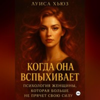 Луиса Хьюз. Когда она вспыхивает. Психология женщины, которая больше не прячет свою силу