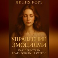 Лилия Роуз. Управление эмоциями: как перестать реагировать на стресс.