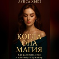 Луиса Хьюз. Когда она магия. Как раскрыть себя и притянуть мужчину