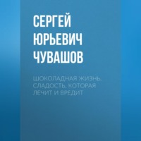 Сергей Чувашов. Шоколадная жизнь. Сладость, которая лечит и вредит
