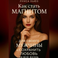 Луиса Хьюз. Как стать магнитом для своего мужчины и сохранить любовь на всю жизнь