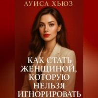 Луиса Хьюз. Как стать женщиной, которую нельзя игнорировать