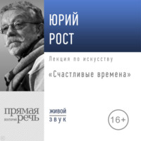 Юрий Рост. Лекция «Счастливые времена»