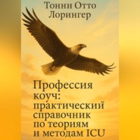 Тонни Отто Лорингер. Профессия коуч: практический справочник по теориям и методам ICU