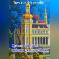 Татьяна Макарова. Срочно требуется невеста для царевича!