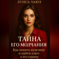 Луиса Хьюз. Тайна его молчания. Как понять мужчину и найти ключ к его сердцу