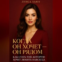 Луиса Хьюз. Когда он хочет он рядом. Как стать той, которую хочет любить навсегда