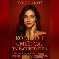 Луиса Хьюз. Когда он смеётся ты расцветаешь. Как женщинам создавать любовь, в которой хочется жить