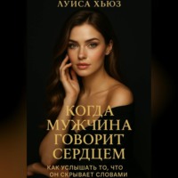 Луиса Хьюз. Когда мужчина говорит сердцем. Как услышать то, что он скрывает словами