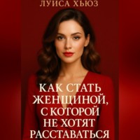 Луиса Хьюз. Как стать женщиной, с которой не хотят расставаться