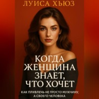 Луиса Хьюз. Когда женщина знает, что хочет. Как привлечь не просто мужчину, а своего человека