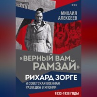 Михаил Алексеев. «Верный Вам Рамзай». Рихард Зорге и советская военная разведка в Японии. 1933–1938 годы. Книга 3