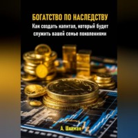 Александр Шлиман. Богатство по наследству. Как создать капитал, который будет служить вашей семье поколениями