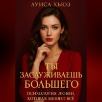 Луиса Хьюз. Ты заслуживаешь большего. Психология любви, которая меняет всё