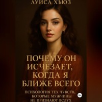 Луиса Хьюз. Почему он исчезает, когда я ближе всего. Психология тех чувств, которые мужчины не признают вслух