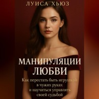 Луиса Хьюз. Манипуляции любви. Как перестать быть игрушкой в чужих руках и научиться управлять своей судьбой