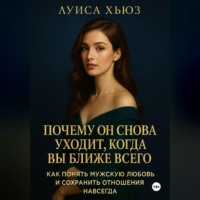 Луиса Хьюз. Почему он снова уходит, когда вы ближе всего. Как понять мужскую любовь и сохранить отношения навсегда