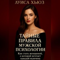 Луиса Хьюз. Тайные правила мужской психологии. Как стать женщиной, о которой мечтает каждый мужчина