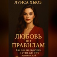 Луиса Хьюз. Любовь по правилам. Как понять мужчину и стать для него неизменной