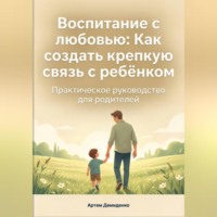 Артем Демиденко. Воспитание с любовью: Как создать крепкую связь с ребёнком