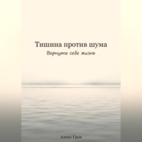 Алекс Гров. Тишина против шума. Вернуть себе жизнь